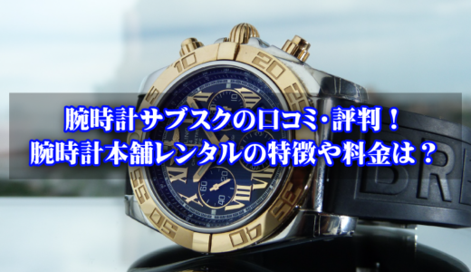 腕時計本舗レンタルの特徴や使い方は？評判や口コミも調査！